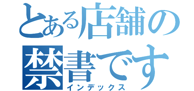 とある店舗の禁書です（インデックス）