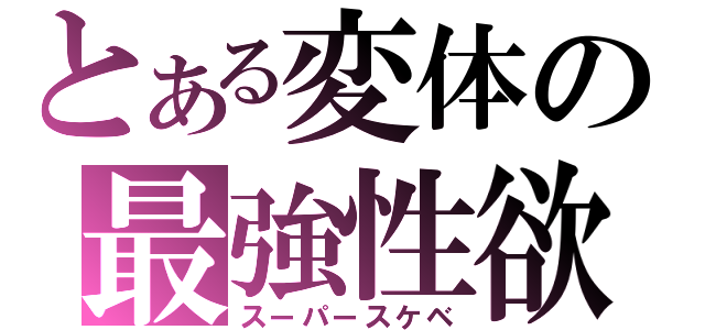 とある変体の最強性欲（スーパースケベ）