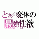 とある変体の最強性欲（スーパースケベ）