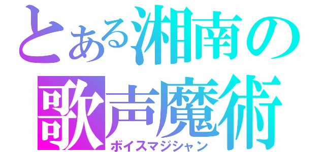 とある湘南の歌声魔術師（ボイスマジシャン）