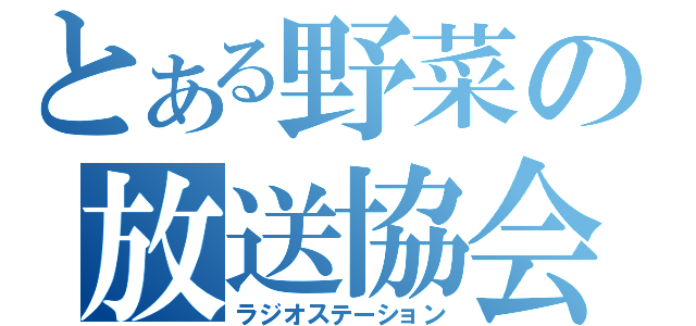 とある野菜の放送協会（ラジオステーション）