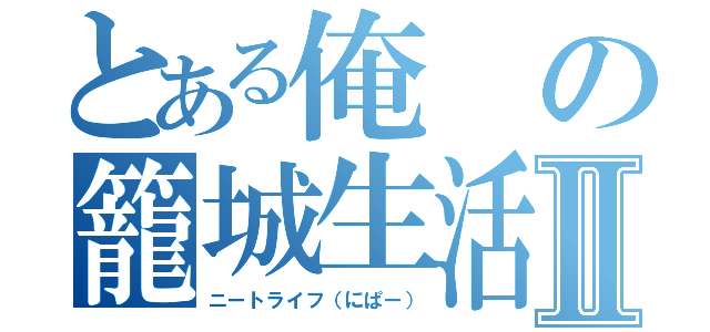 とある俺の籠城生活Ⅱ（ニートライフ（にぱー））