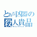 とある凶器の殺人貴品（キリンググッズ）