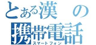 とある漢の携帯電話（スマートフォン）