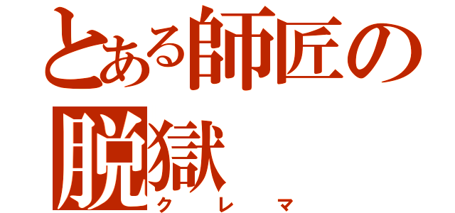 とある師匠の脱獄（クレマ）