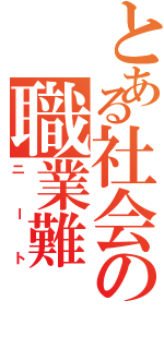 とある社会の職業難（ニート）