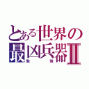 とある世界の最凶兵器Ⅱ（勉強）