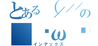 とある（／／／ω／／／）の（ฅωฅ♥）照（インデックス）