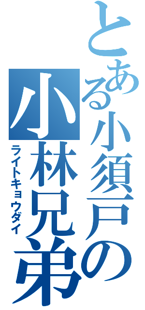 とある小須戸の小林兄弟（ライトキョウダイ）