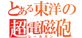 とある東洋の超電磁砲（レールガン）