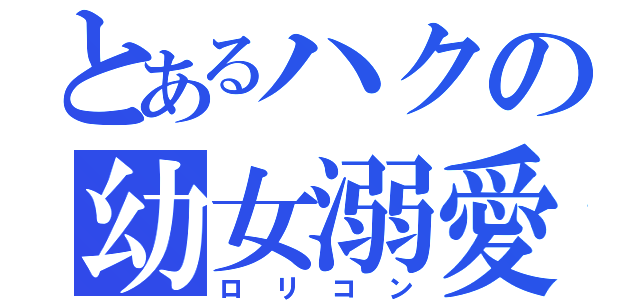 とあるハクの幼女溺愛（ロリコン）