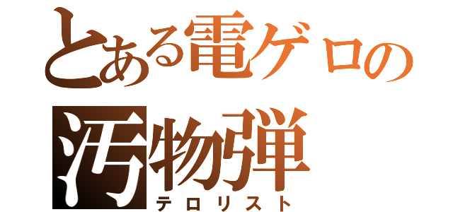 とある電ゲロの汚物弾（テロリスト）