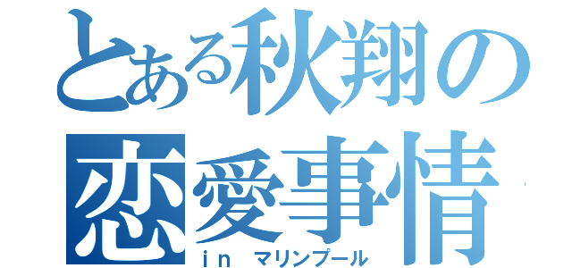 とある秋翔の恋愛事情（ｉｎ マリンプール）