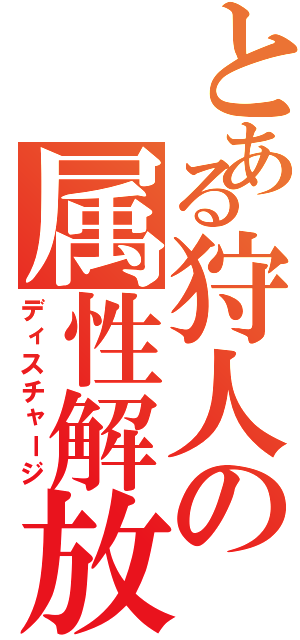 とある狩人の属性解放（ディスチャージ）