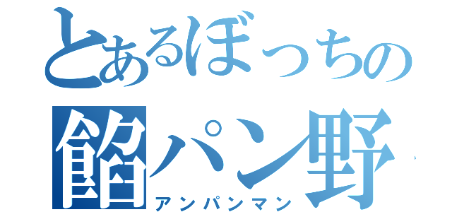 とあるぼっちの餡パン野郎（アンパンマン）