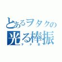 とあるヲタクの光る棒振り（ヲタ芸）