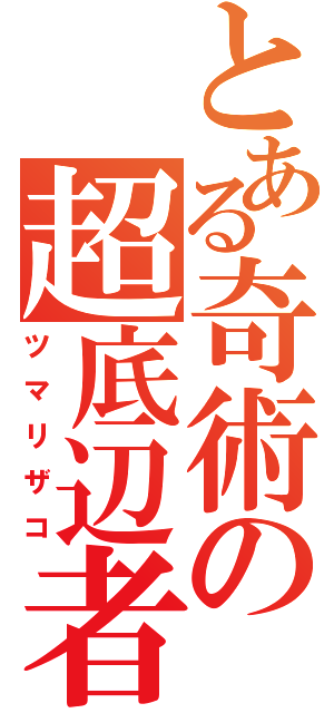 とある奇術の超底辺者（ツマリザコ）