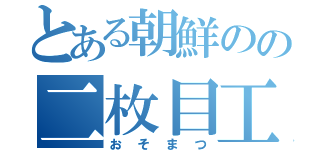 とある朝鮮のの二枚目工作員（おそまつ）