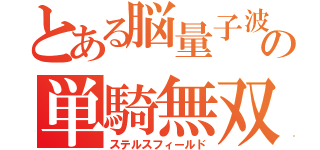 とある脳量子波の単騎無双（ステルスフィールド）