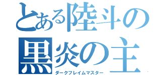 とある陸斗の黒炎の主（ダークフレイムマスター）