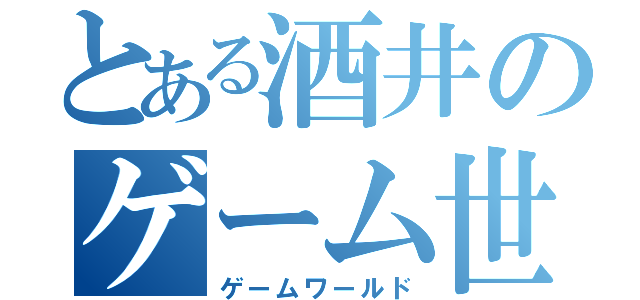 とある酒井のゲーム世界（ゲームワールド）