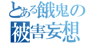 とある餓鬼の被害妄想（　　　　　　　　　）