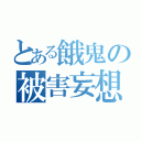 とある餓鬼の被害妄想（　　　　　　　　　）