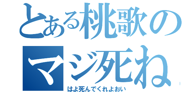 とある桃歌のマジ死ね（はよ死んでくれよおい）