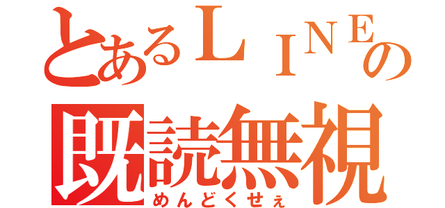 とあるＬＩＮＥの既読無視（めんどくせぇ）