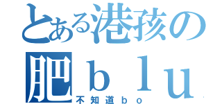 とある港孩の肥ｂｌｕｅ（不知道ｂｏ）