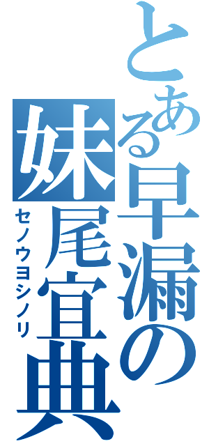 とある早漏の妹尾宜典（セノウヨシノリ）