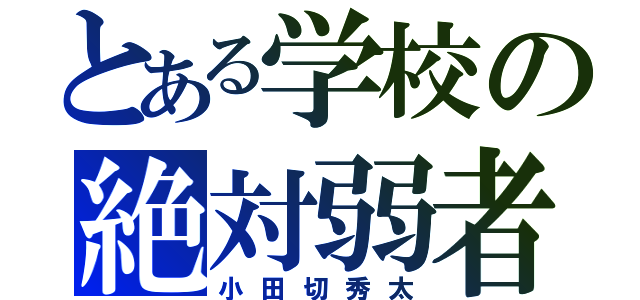 とある学校の絶対弱者（小田切秀太）