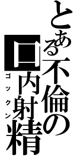 とある不倫の口内射精（ゴックン）