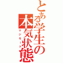 とある学生の本気状態（マジモード）