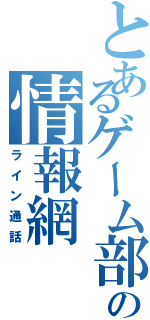 とあるゲーム部の情報網（ライン通話）