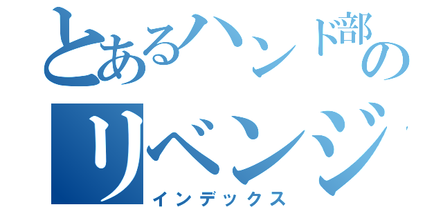 とあるハンド部のリベンジ試合（インデックス）