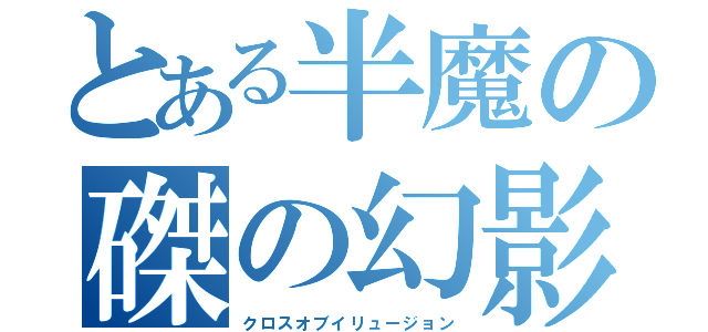 とある半魔の磔の幻影（クロスオブイリュージョン）