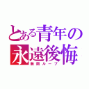 とある青年の永遠後悔（無限ループ）