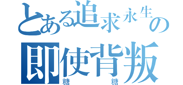 とある追求永生，就是我的梦想。の即使背叛了王国，那又怎么样！（糖糖）