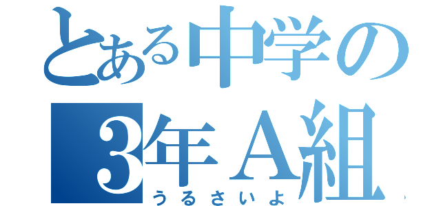 とある中学の３年Ａ組（うるさいよ）