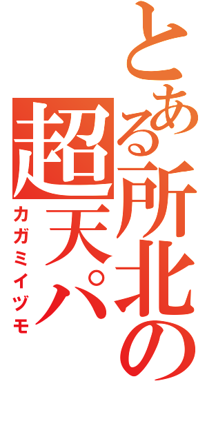 とある所北の超天パ（カガミイヅモ）