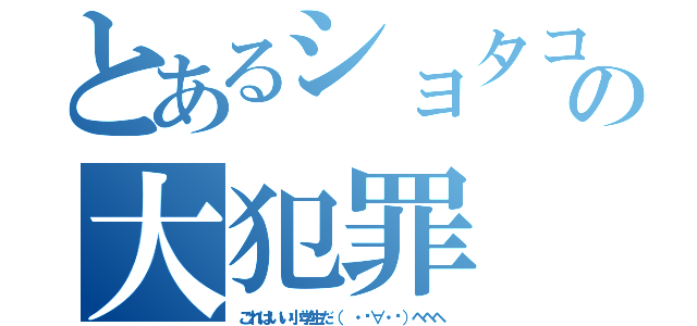 とあるショタコンの大犯罪（これはいい小学生だ（ ・́∀・̀）ヘヘヘ）