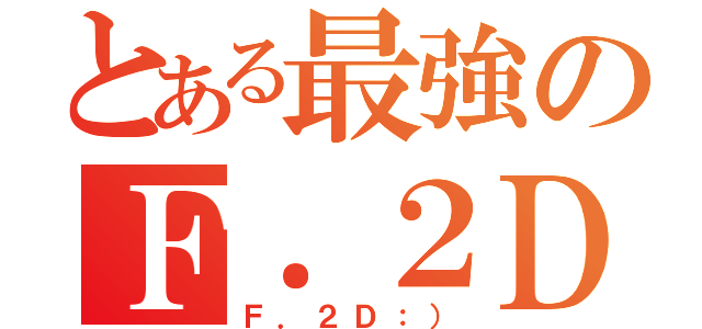 とある最強のＦ．２Ｄ班（Ｆ．２Ｄ：））