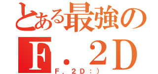 とある最強のＦ．２Ｄ班（Ｆ．２Ｄ：））