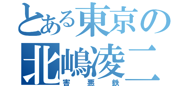 とある東京の北嶋凌二（害悪鉄）