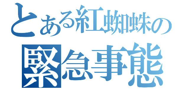 とある紅蜘蛛の緊急事態（）