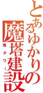 とあるゆかりの魔塔建設（俺タワー）