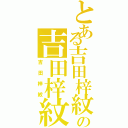 とある吉田梓紋の吉田梓紋（吉田梓紋）