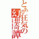 とある狂気の幻想奇譚（私の痛みよ世界を焼け）