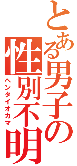 とある男子の性別不明（ヘンタイオカマ）